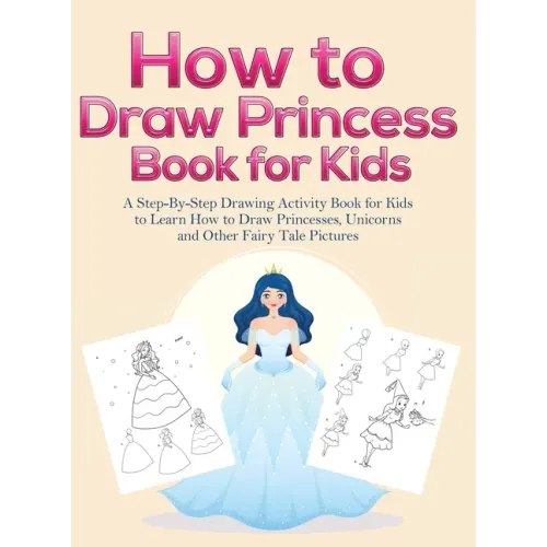 How to Draw Princess Books for Kids: A Step-By-Step Drawing Activity Book for Kids to Learn How to Draw Princesses, Unicorns and Other Fairy Tale Pict