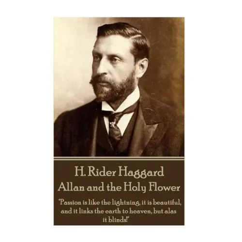 H. Rider Haggard - Allan and the Holy Flower: "Passion is like the lightning, it is beautiful, and it links the earth to heaven, but alas it blinds!"