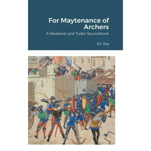 For Maytenance of Archers: A Medieval and Tudor Sourcebook