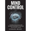 Mind Control: Forbidden Manipulation And Deception Techniques To Persuade And Brainwash Anyone