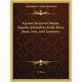 Ancient Secrets of Metals, Liquids, Quicksilver, Gold, Silver, Brass, Iron, and Antimony