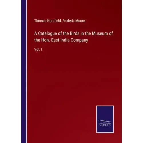 A Catalogue of the Birds in the Museum of the Hon. East-India Company: Vol. I
