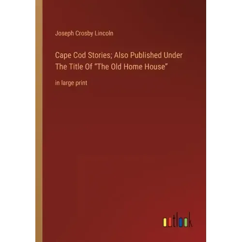 Cape Cod Stories; Also Published Under The Title Of The Old Home House: in large print