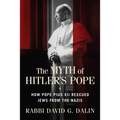 The Myth of Hitler's Pope: How Pope Pius XII Rescued Jews from the Nazis