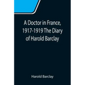 A Doctor in France, 1917-1919 The Diary of Harold Barclay