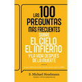 Las 100 Preguntas Más Frecuentes Sobre El Cielo, El Infierno Y La Vida Después de la Muerte: Lo Que Realmente Sucede Cuando Mueres Según La Biblia