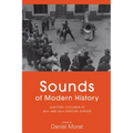 Sounds of Modern History: Auditory Cultures in 19th- And 20th-Century Europe