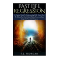 Past Life Regression: A Practical Guide To Understanding PLR - Learn How To Release Past Fear, Unlock Hidden Powers, & Gain Insight On Your