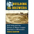 Building the Brewers: Bud Selig and the Return of Major League Baseball to Milwaukee