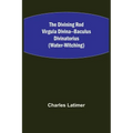 The Divining Rod Virgula Divina--Baculus Divinatorius (Water-Witching)