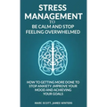 Stress Management to be calm and stop feeling overwhelmed: How to getting more done to stop anxiety, improve your mood and achieving your goals