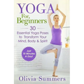 Yoga For Beginners: Learn Yoga in Just 10 Minutes a Day- 30 Essential Yoga Poses to Completely Transform Your Mind, Body & Spirit