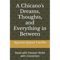 A Chicano's Dreams, Thoughts, and Everything in Between: Read with Passion Write with Conviction