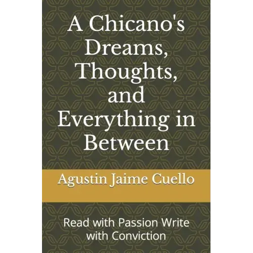 A Chicano's Dreams, Thoughts, and Everything in Between: Read with Passion Write with Conviction