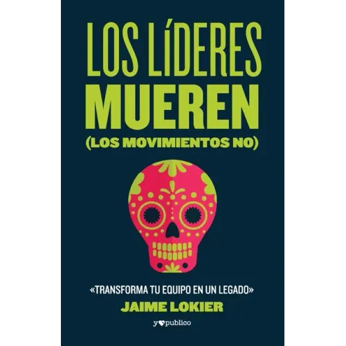 Los líderes mueren (los movimientos no): Transforma tu equipo en un legado