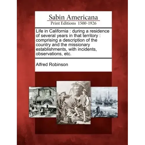 Life in California: During a Residence of Several Years in That Territory: Comprising a Description of the Country and the Missionary Esta
