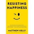 Resisting Happiness: A True Story about Why We Sabotage Ourselves, Feel Overwhelmed, Set Aside Our Dreams, and Lack the Courage to Simply B