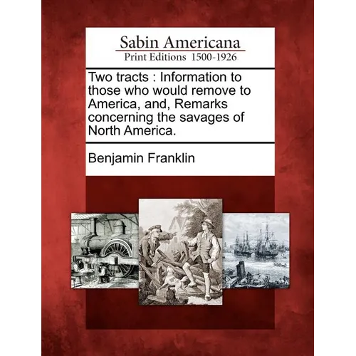 Two Tracts: Information to Those Who Would Remove to America, And, Remarks Concerning the Savages of North America.