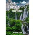 Iguazu Falls 2024 Edition: Maximizing Your Experience From Falls To Frontier
