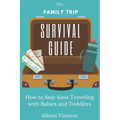 The Family Trip Survival Guide: How to Stay Sane Traveling with Babies and Toddlers