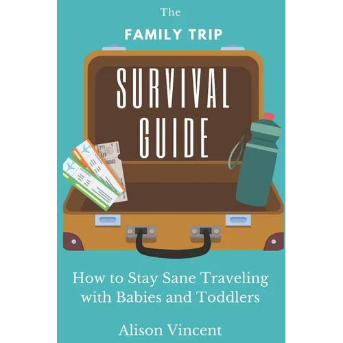 The Family Trip Survival Guide: How to Stay Sane Traveling with Babies and Toddlers