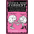 Unfuck Your Consent: A History and How-To for Claiming Your Sexual Autonomy, Personal Boundaries, and Political Freedoms