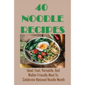 40 Noodle Recipes: Ideal, Fast, Versatile, And Wallet-Friendly Meal To Celebrate National Noodle Month: Best Noodles Recipe In The World
