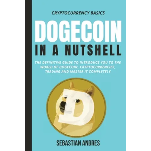 Dogecoin in a Nutshell: The definitive guide to introduce you to the world of Dogecoin, Cryptocurrencies, Trading and master it completely