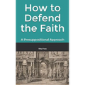 How to Defend the Faith: A Presuppositional Approach