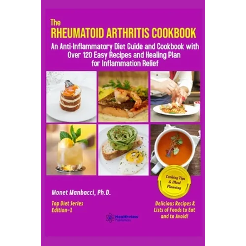 The Rheumatoid Arthritis Cookbook: An Anti-Inflammatory Diet Guide and Cookbook with Over 120 Easy Recipes and Healing Plan for Inflammation Relief