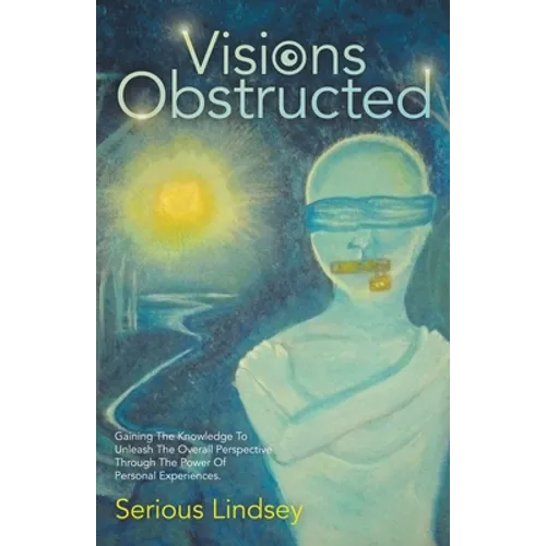 Visions Obstructed: Gaining the Knowledge to Unleash the Overall Perspective Through the Power of Personal Experiences.