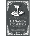 La santa eucaristía: Breve explicación del misterio de la Cena del Señor