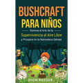 Bushcraft para niños: Domine el arte de la supervivencia al aire libre y prospere en la naturaleza salvaje