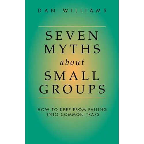 Seven Myths about Small Groups: How to Keep from Falling Into Common Traps