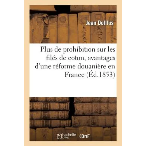 Plus de Prohibition Sur Les Filés de Coton, Exposé Des Avantages d'Une Réforme Douanière: En France Pour Les Articles de Coton