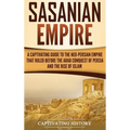 Sasanian Empire: A Captivating Guide to the Neo-Persian Empire that Ruled Before the Arab Conquest of Persia and the Rise of Islam