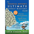 The Financial Advisor's Ultimate Stress Mastery Guide: 77 Proven Prescriptions to Build Your Resilience