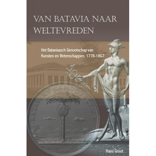 Van Batavia Naar Weltevreden: Het Bataviaasch Genootschap Van Kunsten En Wetenschappen, 1778-1867