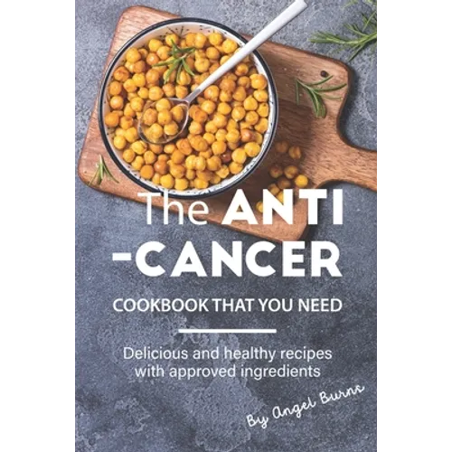 The Anti-Cancer Cookbook That You Need: Delicious and Healthy Recipes with Approved Ingredients