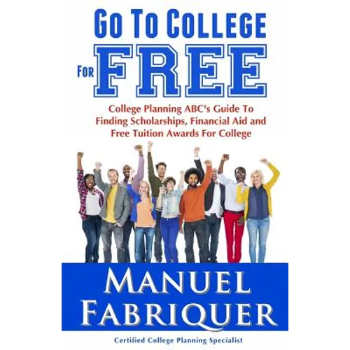 Go To College For Free: College Planning ABC's Guide To Finding Scholarships, Financial Aid and Free Tuition Awards For College