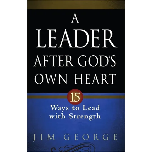A Leader After God's Own Heart: 15 Ways to Lead with Strength