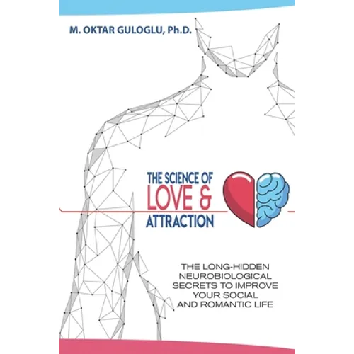 The Science of Love and Attraction: The long-hidden neurobiological secrets to improve your social and romantic life