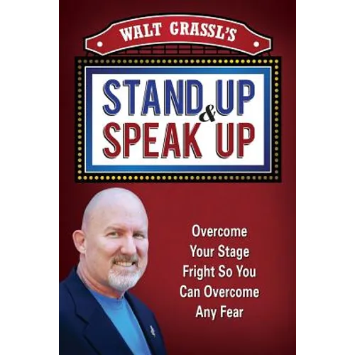 Walt Grassl's Stand Up & Speak Up: Overcome Your Stage Fright So You Can Overcome Any Fear