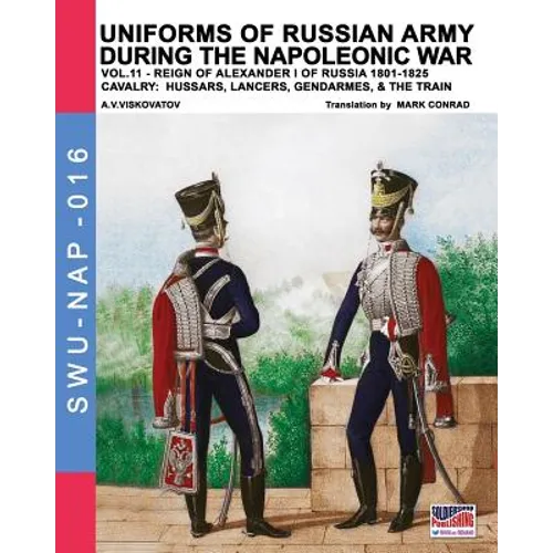 Uniforms of Russian army during the Napoleonic war vol.11: Cavalry: Hussars, Lancers, Gendarmes & the Train