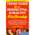 A TEEN'S GUIDE TO A RESPECTFUL AND HEALTHY RELATIONSHIP For boys: How to Understand, Appreciate, Communicate, Love, Respect, and Build Meaningful Conn