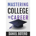 Mastering College to Career: A Modern Guide To Landing Your Dream Job Before Graduation