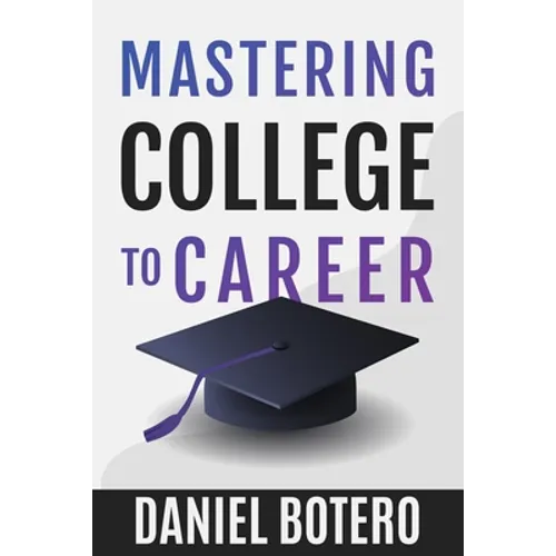 Mastering College to Career: A Modern Guide To Landing Your Dream Job Before Graduation
