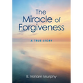 The Miracle of Forgiveness: A True Story