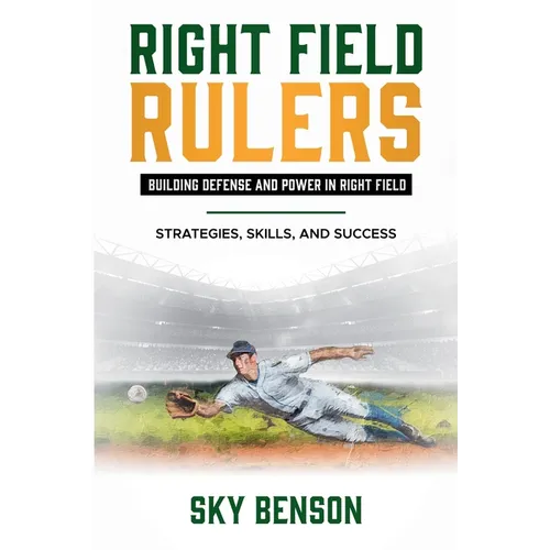 Right Field Rulers Building Defense and Power in Right Field: Strategies, Skills, and Success (The Ultimate Baseball Mastery Series Mastering Every Po