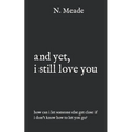 and yet, i still love you: how can I let someone else get close if I don't know how to let you go?